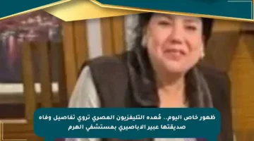 ظهور خاص اليوم.. مُعدة التليفزيون المصري تروي تفاصيل وفاة صديقتها عبير الأباصيري بمستشفى الهرم